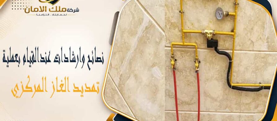 نصائح وارشادات عند القيام بعملية تمديد الغاز المركزي
